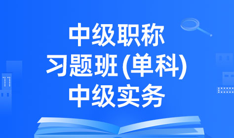 中级职称习题班（单科）-中级实务